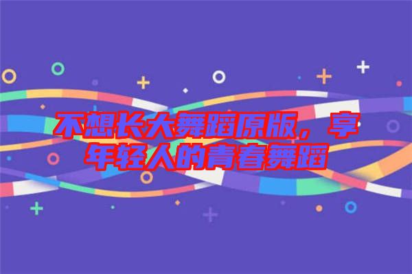 不想長大舞蹈原版，享年輕人的青春舞蹈