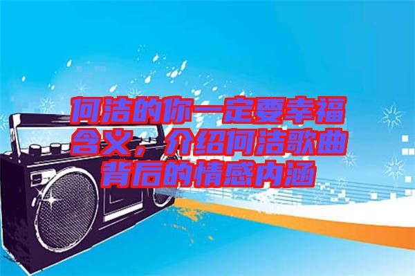 何潔的你一定要幸福含義，介紹何潔歌曲背后的情感內涵