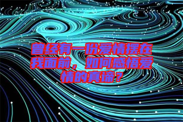 曾經(jīng)有一份愛情擺在我面前，如何感悟愛情的真諦？