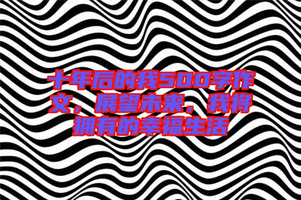 十年后的我500字作文，展望未來，我將擁有的幸福生活