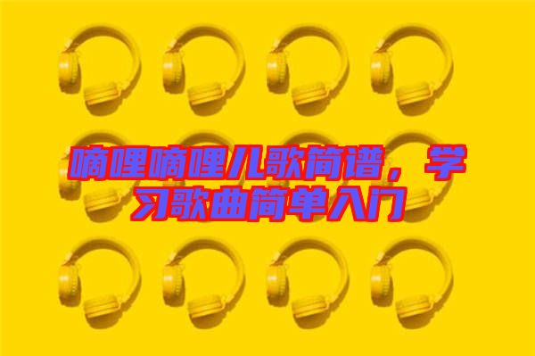 嘀哩嘀哩兒歌簡譜，學(xué)習(xí)歌曲簡單入門