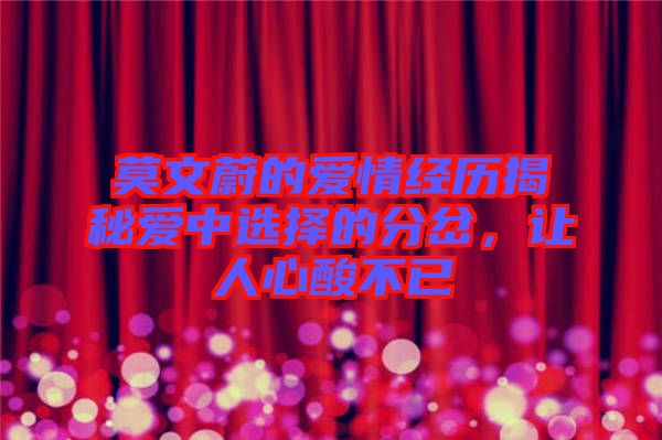 莫文蔚的愛情經(jīng)歷揭秘愛中選擇的分岔，讓人心酸不已