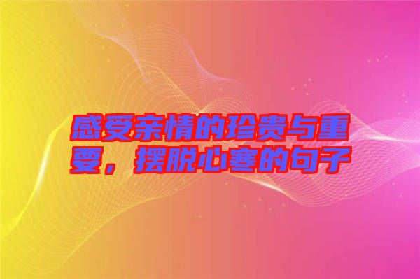 感受親情的珍貴與重要，擺脫心寒的句子