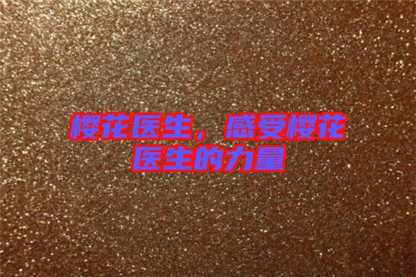 櫻花醫(yī)生，感受櫻花醫(yī)生的力量