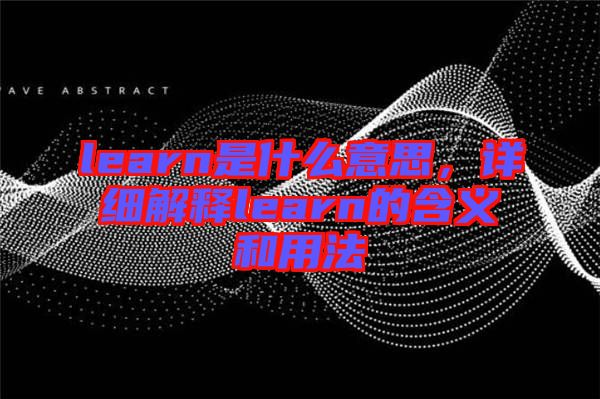 learn是什么意思，詳細解釋learn的含義和用法