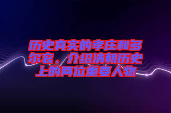 歷史真實(shí)的孝莊和多爾袞，介紹清朝歷史上的兩位重要人物
