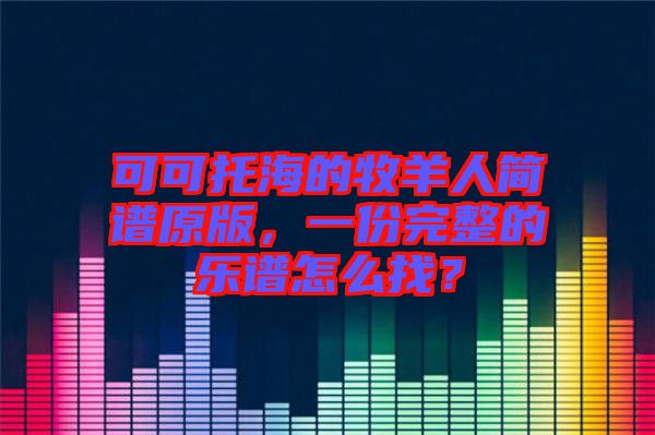 可可托海的牧羊人簡譜原版，一份完整的樂譜怎么找？