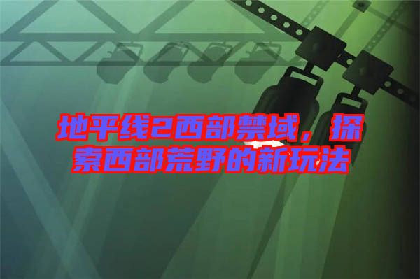 地平線2西部禁域，探索西部荒野的新玩法