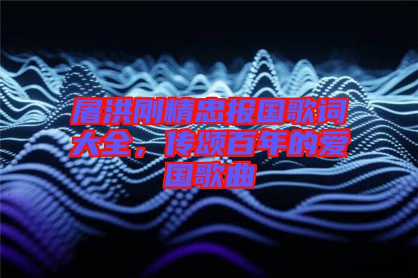 屠洪剛精忠報(bào)國歌詞大全，傳頌百年的愛國歌曲