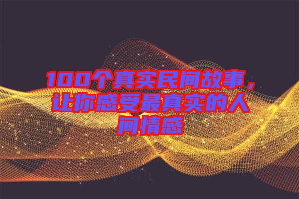 100個(gè)真實(shí)民間故事，讓你感受最真實(shí)的人間情感