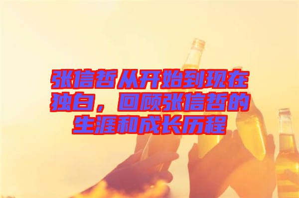 張信哲從開始到現(xiàn)在獨白，回顧張信哲的生涯和成長歷程