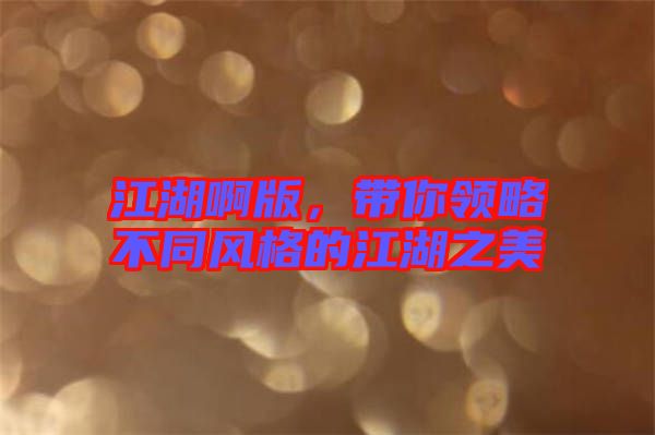 江湖啊版，帶你領(lǐng)略不同風格的江湖之美