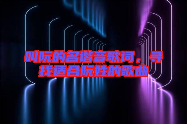 叫阮的名諧音歌詞，尋找適合阮姓的歌曲
