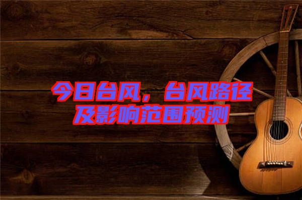 今日臺(tái)風(fēng)，臺(tái)風(fēng)路徑及影響范圍預(yù)測(cè)