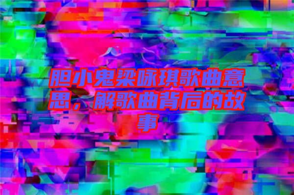 膽小鬼梁詠琪歌曲意思，解歌曲背后的故事