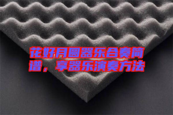 花好月圓器樂(lè)合奏簡(jiǎn)譜，享器樂(lè)演奏方法