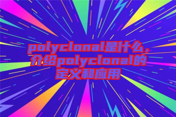 polyclonal是什么，介紹polyclonal的定義和應(yīng)用