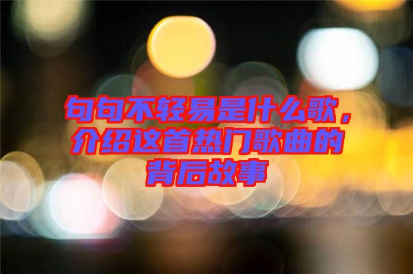 句句不輕易是什么歌，介紹這首熱門(mén)歌曲的背后故事