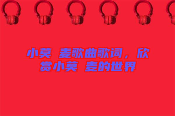 小莫騒麥歌曲歌詞，欣賞小莫騒麥的世界