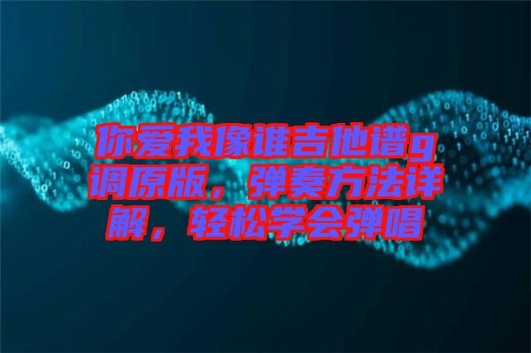 你愛我像誰吉他譜g調(diào)原版，彈奏方法詳解，輕松學(xué)會彈唱
