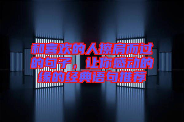 和喜歡的人擦肩而過(guò)的句子，讓你感動(dòng)的緣的經(jīng)典語(yǔ)句推薦