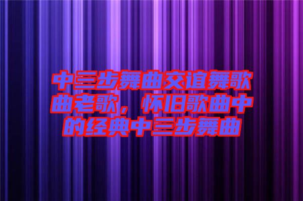 中三步舞曲交誼舞歌曲老歌，懷舊歌曲中的經典中三步舞曲
