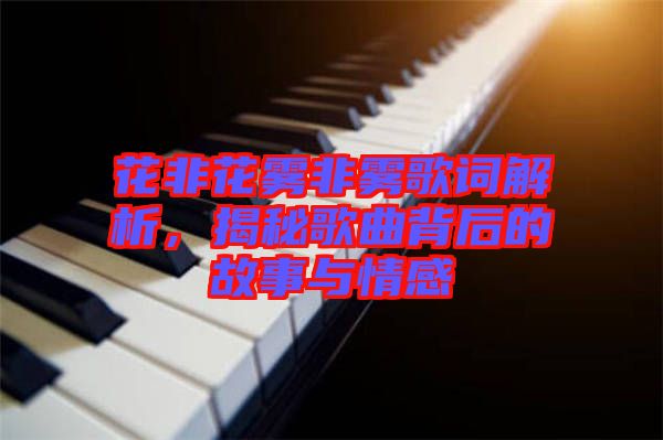花非花霧非霧歌詞解析，揭秘歌曲背后的故事與情感
