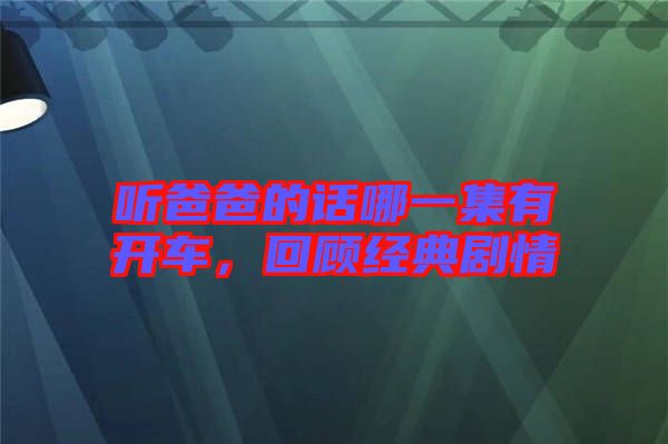 聽爸爸的話哪一集有開車，回顧經(jīng)典劇情