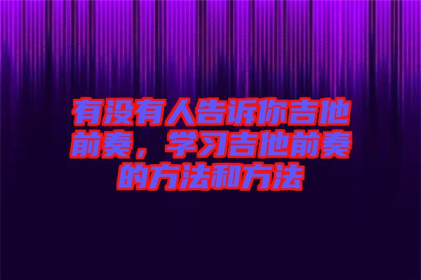 有沒有人告訴你吉他前奏，學(xué)習(xí)吉他前奏的方法和方法