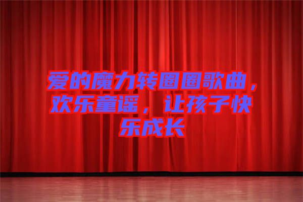 愛(ài)的魔力轉(zhuǎn)圈圈歌曲，歡樂(lè)童謠，讓孩子快樂(lè)成長(zhǎng)