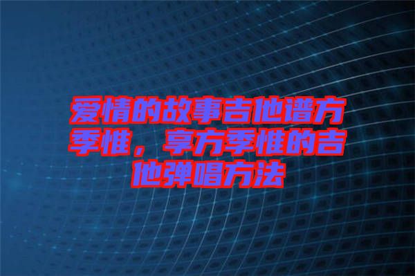 愛情的故事吉他譜方季惟，享方季惟的吉他彈唱方法