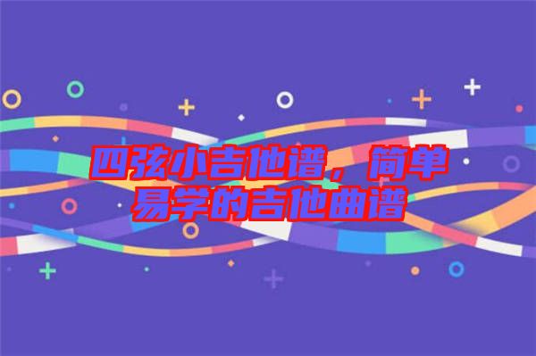 四弦小吉他譜，簡單易學(xué)的吉他曲譜