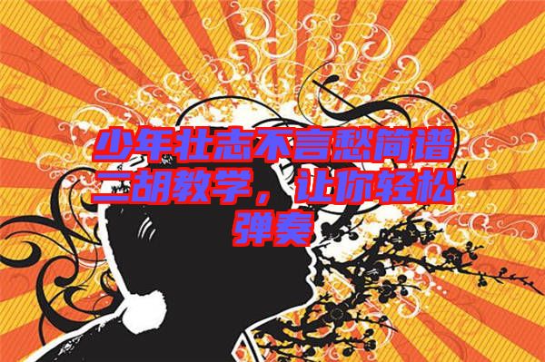少年壯志不言愁簡(jiǎn)譜二胡教學(xué)，讓你輕松彈奏