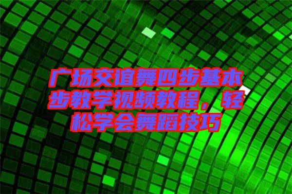廣場交誼舞四步基本步教學(xué)視頻教程，輕松學(xué)會舞蹈技巧