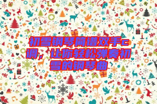 初雪鋼琴簡(jiǎn)譜雙手c調(diào)，讓你輕松彈奏初雪的鋼琴曲