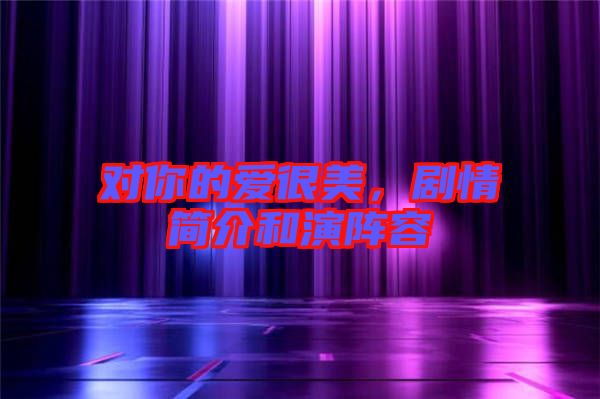 對(duì)你的愛(ài)很美，劇情簡(jiǎn)介和演陣容