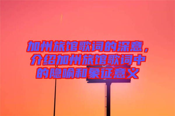 加州旅館歌詞的深意，介紹加州旅館歌詞中的隱喻和象征意義