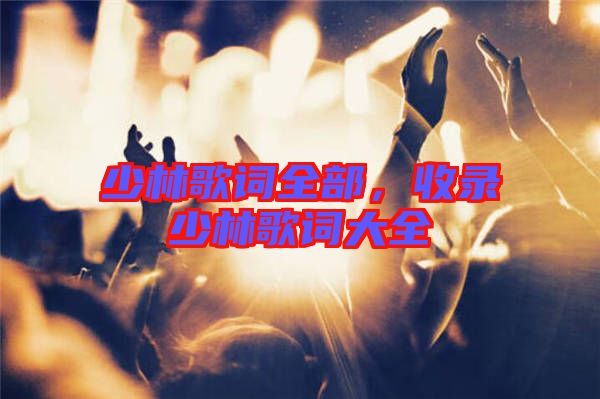 少林歌詞全部，收錄少林歌詞大全