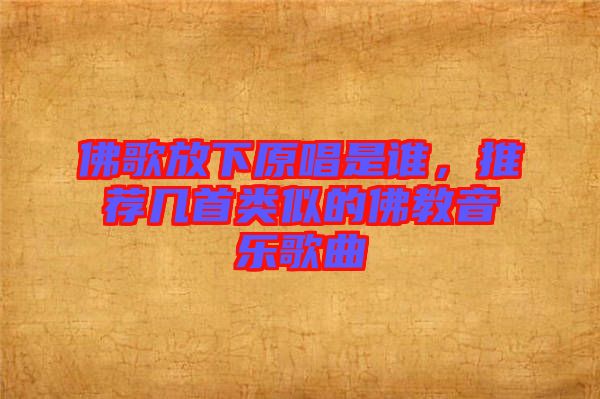 佛歌放下原唱是誰(shuí)，推薦幾首類似的佛教音樂(lè)歌曲