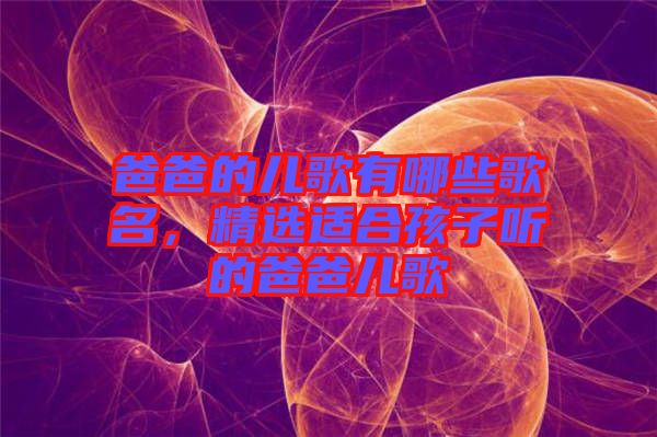 爸爸的兒歌有哪些歌名，精選適合孩子聽(tīng)的爸爸兒歌