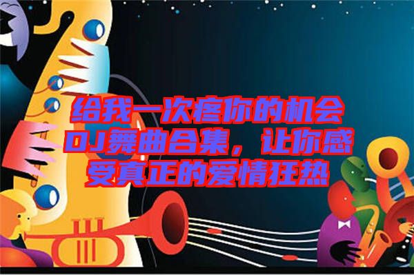 給我一次疼你的機(jī)會(huì)DJ舞曲合集，讓你感受真正的愛(ài)情狂熱
