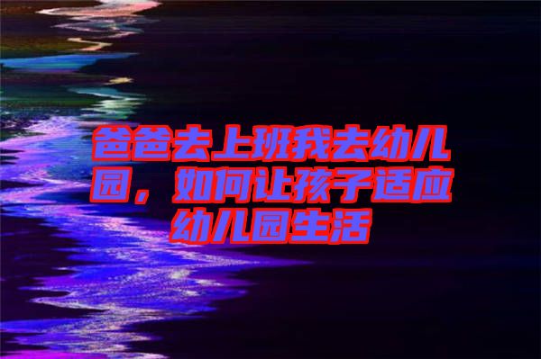 爸爸去上班我去幼兒園，如何讓孩子適應(yīng)幼兒園生活