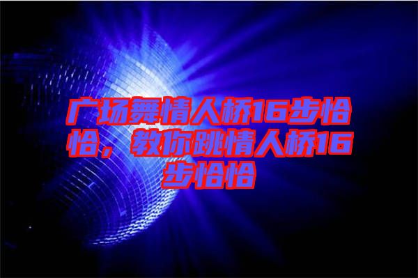 廣場舞情人橋16步恰恰，教你跳情人橋16步恰恰