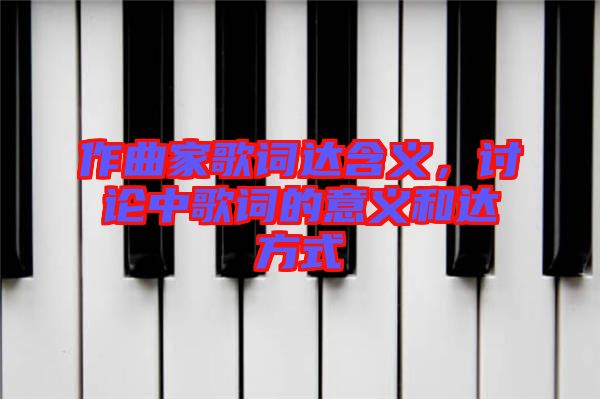 作曲家歌詞達含義，討論中歌詞的意義和達方式