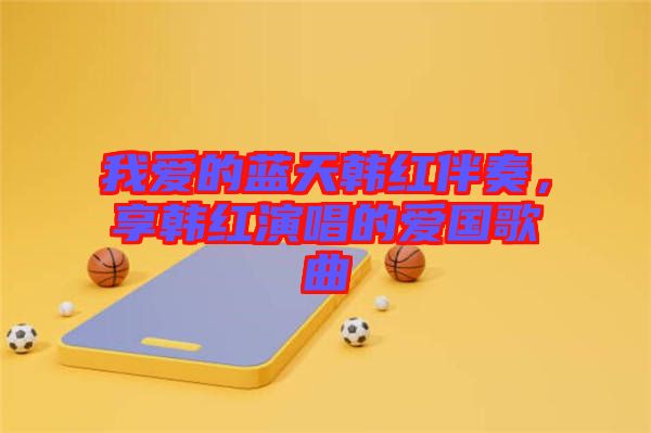 我愛的藍(lán)天韓紅伴奏，享韓紅演唱的愛國歌曲