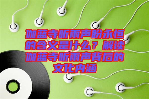 伽藍寺聽雨聲盼永恒的含義是什么？解讀伽藍寺聽雨聲背后的文化內(nèi)涵