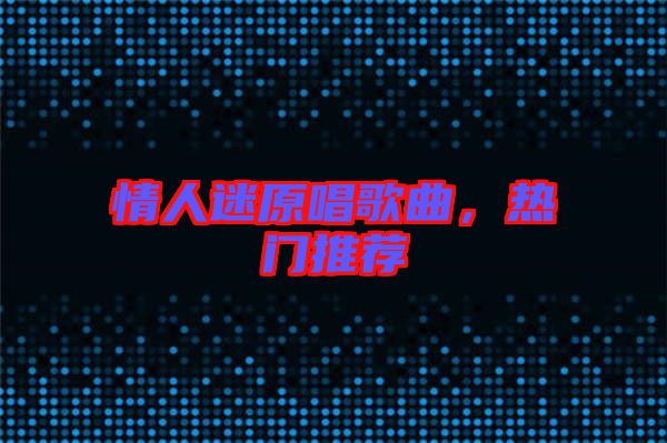 情人迷原唱歌曲，熱門推薦