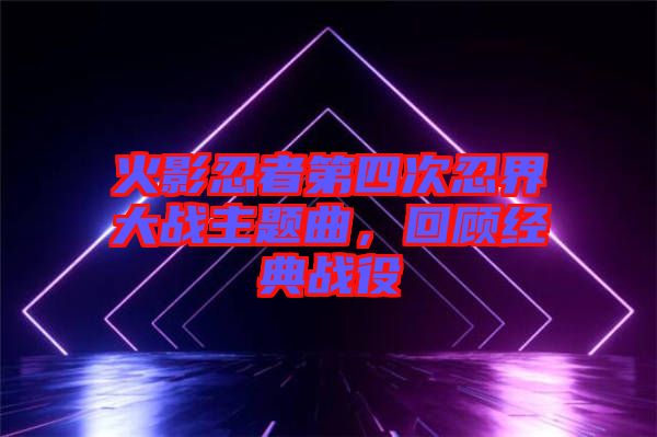 火影忍者第四次忍界大戰(zhàn)主題曲，回顧經(jīng)典戰(zhàn)役