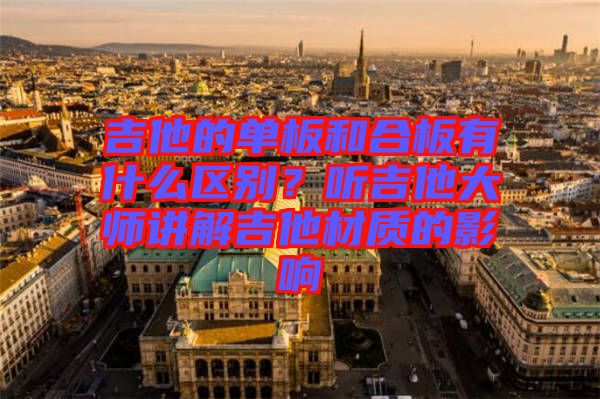 吉他的單板和合板有什么區(qū)別？聽吉他大師講解吉他材質的影響