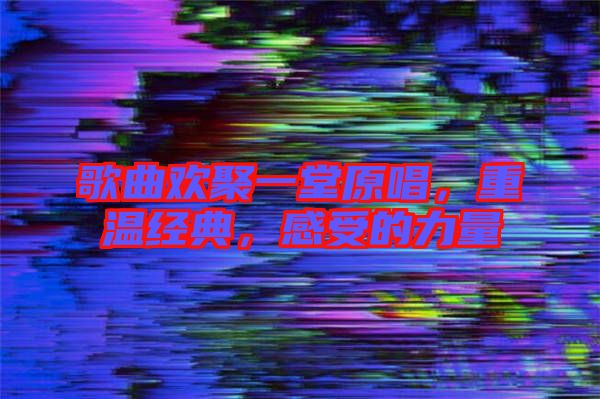 歌曲歡聚一堂原唱，重溫經(jīng)典，感受的力量